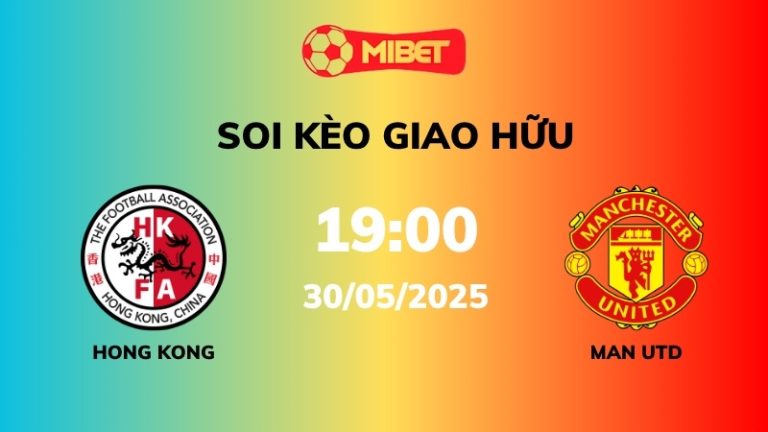 Soi kèo Hồng Kông vs Man Utd – 19h00 – 30/05 – Giao hữu
